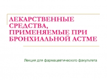 ЛЕКАРСТВЕННЫЕ СРЕДСТВА, ПРИМЕНЯЕМЫЕ ПРИ БРОНХИАЛЬНОЙ АСТМЕ