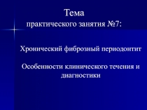 Тема
практического занятия №7 :
Хронический фиброзный периодонтит
Особенности