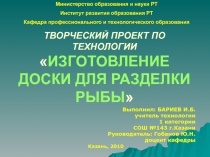 ТВОРЧЕСКИЙ ПРОЕКТ ПО ТЕХНОЛОГИИ  ИЗГОТОВЛЕНИЕ ДОСКИ ДЛЯ РАЗДЕЛКИ РЫБЫ
