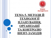 ТЕМА 5. МЕТОДИ Й ТЕХНОЛОГІЇ ПЛАНУВАННЯ, ОРГАНІЗАЦІЇ ТА КОНТРОЛЮ ШЕНТ-ЗАХОДІВ