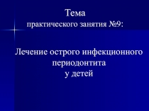 Тема
практического занятия №9 :
Лечение острого инфекционного
периодонтита
у