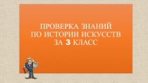 ПРОВЕРКА ЗНАНИЙ ПО ИСТОРИИ ИСКУССТВ ЗА 3 КЛАСС
