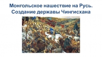 Монгольское нашествие на Русь. Создание державы Чингисхана