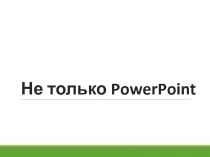 Не только PowerPoint