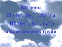 Катионы
II (Ag +, Hg 2 2+, Pb 2+ ) и
III (Ва 2+, Sr 2+, Са 2+ ) аналитических