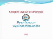 Безопасность жизнедеятельности
Кафедра медицины катастроф
2017