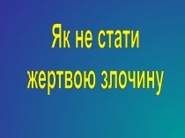 Як не стати
жертвою злочину