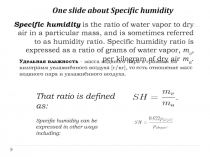 Specific humidity is the ratio of water vapor to dry air in a particular mass,