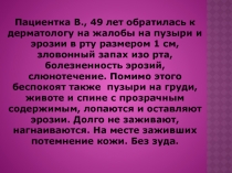 Пациентка В., 49 лет обратилась к дерматологу на жалобы на пузыри и эрозии в