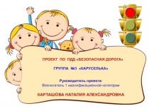 ПРОЕКТ ПО ПДД БЕЗОПАСНАЯ ДОРОГА
ГРУППА №3 КАРУСЕЛЬКА
Руководитель проекта