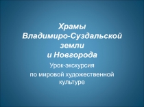 Храмы Владимиро-Суздальской земли и Новгорода
Урок-экскурсия
по мировой