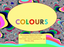 C O L O U R S
Мухамедова Фарзана Вильевна
учитель английского языка
ГОУ СОШ
