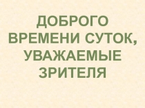 Доброго времени суток, уважаемые зрителя