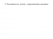 5. Растяжимость легких, сопротивление дыханию