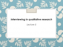 Interviewing in qualitative research
Lecture 5