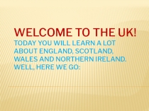 Welcome to the UK! Today you will learn a lot about England, Scotland, Wales