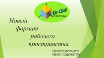 Новый
формат
рабочего
пространства
Проектная группа МБОУ СОШУИП№3