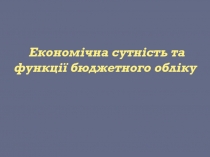 Економічна сутність та функції бюджетного обліку