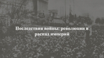 Последствия войны: революции и распад империй