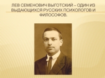 Лев Семенович ВыгоТский – один из выдающихся русских психологов и философов