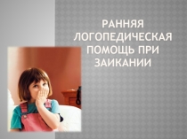 РАННЯЯ ЛОГОПЕДИЧЕСКАЯ ПОМОЩЬ ПРИ ЗАИКАНИИ