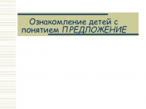 Ознакомление детей с понятием ПРЕДЛОЖЕНИЕ