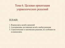 Тема 6. Целевая ориентация
управленческих решений
ПЛАН:
1. Взаимосвязь целей и