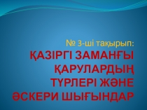 № 3-ші тақырып : ҚАЗІРГІ ЗАМАНҒЫ ҚАРУЛАРДЫҢ ТҮРЛЕРІ ЖӘНЕ ӘСКЕРИ ШЫҒЫНДАР