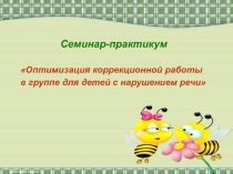 Семинар-практикум
Оптимизация коррекционной работы
в группе для детей с