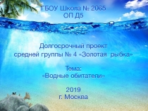 ГБОУ Школа № 2065 ОП Д5
Долгосрочный проект
средней группы № 4 Золотая рыбка