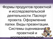 Формы продуктов проектной и исследовательской деятельности. Паспорт проекта
