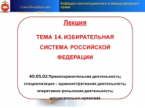Лекция
ТЕМА 14. ИЗБИРАТЕЛЬНАЯ СИСТЕМА РОССИЙСКОЙ ФЕДЕРАЦИИ
40.05.02