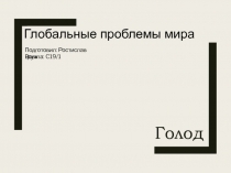 Голод
Глобальные проблемы мира
Подготовил : Ростислав Вовк
Группа : C19/1