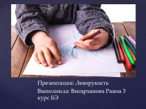 Презентация: Леворукость
Выполнила: Висарханова Раяна 3 курс БЭ