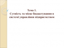 Тема 1. Сутність та місце бюджетування в системі управління підприємством
