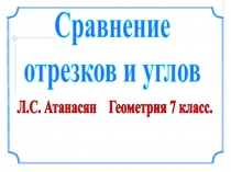 Л.С. Атанасян Геометрия 7 класс.
Сравнение
отрезков и углов