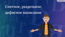 Слитное, раздельное, дефисное написание