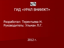 ГИД УРАЛ ВНИИЖТ
Разработал: Терентьева Н.
Руководитель: Ульман Л.Г.
2012 г