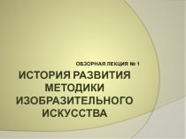 ИСТОРИЯ РАЗВИТИЯ МЕТОДИКИ ИЗОБРАЗИТЕЛЬНОГО ИСКУССТВА