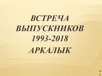 ВСТРЕЧА ВЫПУСКНИКОВ 1993-2018
АРКАЛЫК