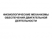 ФИЗИОЛОГИЧЕСКИЕ МЕХАНИЗМЫ ОБЕСПЕЧЕНИЯ ДВИГАТЕЛЬНОЙ ДЕЯТЕЛЬНОСТИ