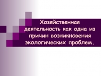 Хозяйственная деятельность как одна из причин возникновения экологических