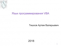 1
Язык программирования VBA
Тишков Артем Валерьевич
2018
1