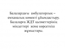 Балаларда ғы амбулаторлық – емханалы қ көмекті ұйымдастыру. Балаларға ЖДТ