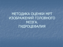 МЕТОДИКА ОЦЕНКИ МРТ ИЗОБРАЖЕНИЙ ГОЛОВНОГО МОЗГА. ГИДРОЦЕФАЛИЯ