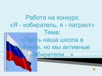 Работа на конкурс
Я - избиратель, я - патриот
Тема:
Пусть наша школа в