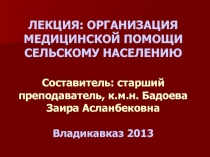 ЛЕКЦИЯ: ОРГАНИЗАЦИЯ МЕДИЦИНСКОЙ ПОМОЩИ СЕЛЬСКОМУ НАСЕЛЕНИЮ Составитель: старший