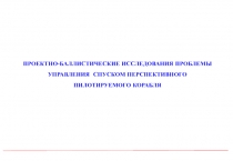 ПРОЕКТНО-БАЛЛИСТИЧЕСКИЕ ИССЛЕДОВАНИЯ ПРОБЛЕМЫ УПРАВЛЕНИЯ СПУСКОМ