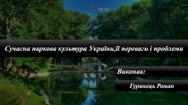 Сучасна паркова культура України,її переваги і проблеми
Гуринець Роман
Виконав: