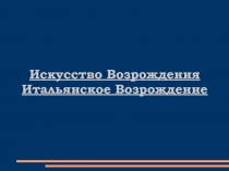 Искусство Возрождения
Итальянское Возрождение